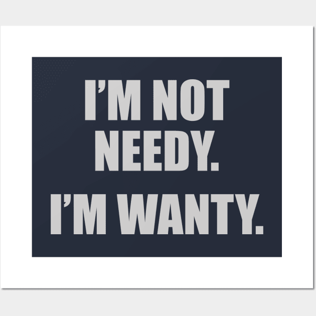 I'm Not Needy. I'm Wanty. Wall Art by DubyaTee